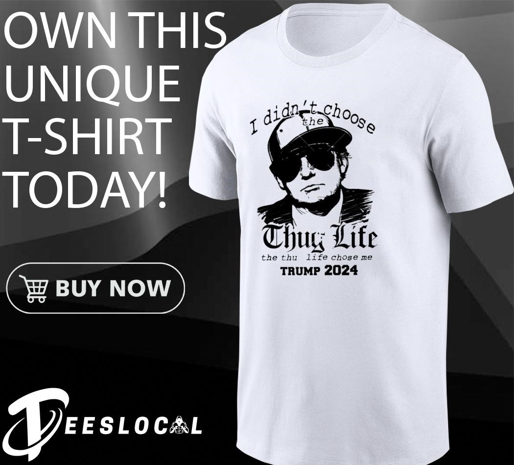 I didn't choose the thug life the thug life chose me Trump 2024 shirt,  hoodie, sweater, long sleeve and tank top, image size:1050x950