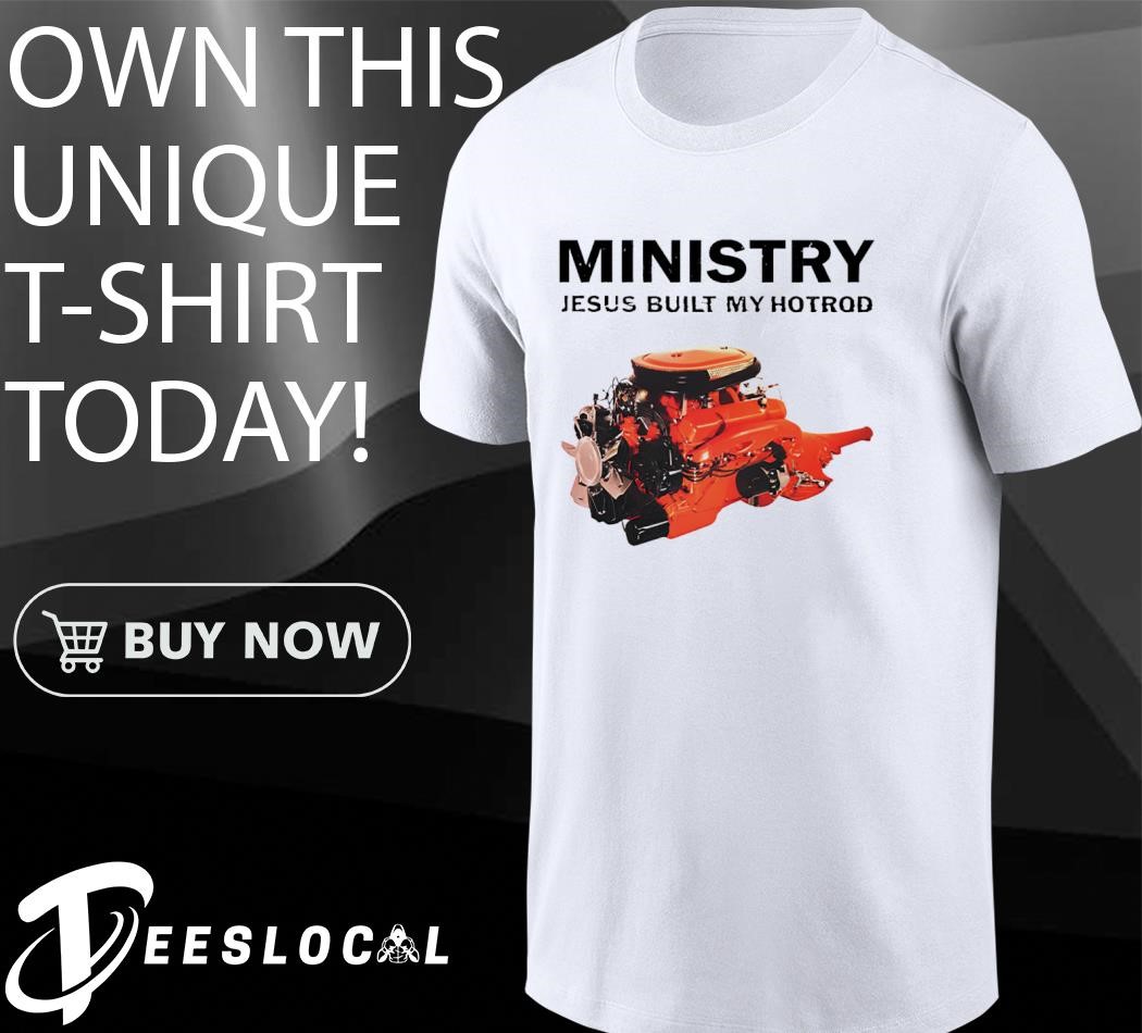 Ministry Jesus built my hotrod shirt, hoodie, sweater, long sleeve