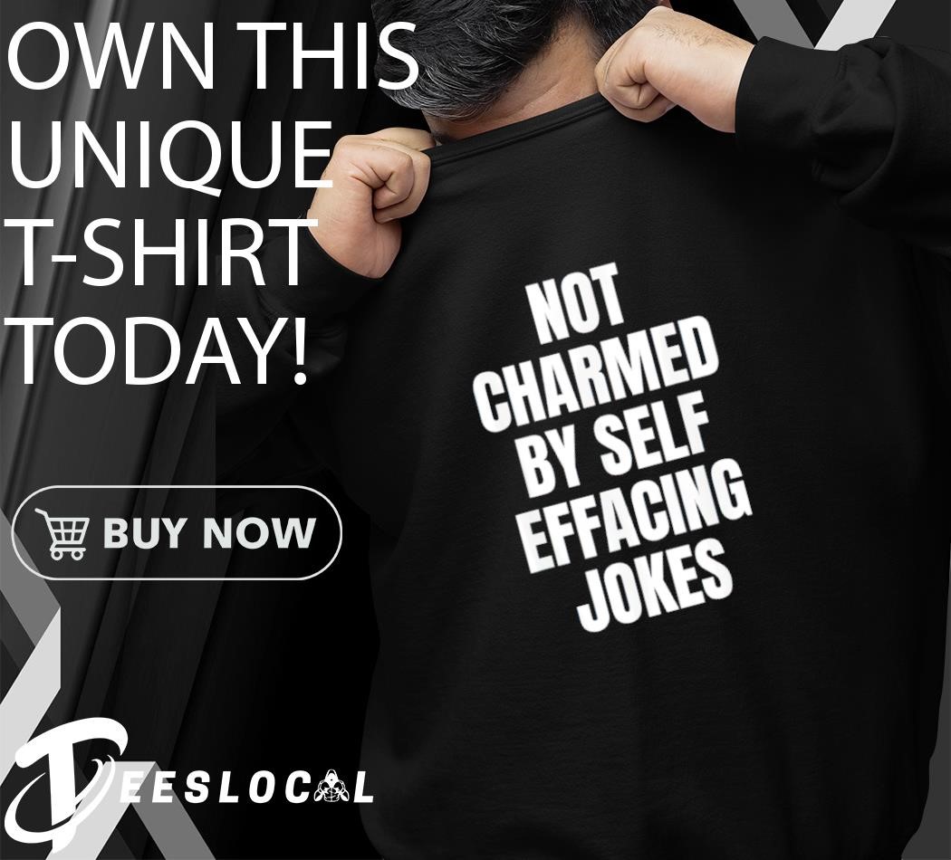 No charmed by self effacing jokes shirt, hoodie, sweater, long sleeve and  tank top