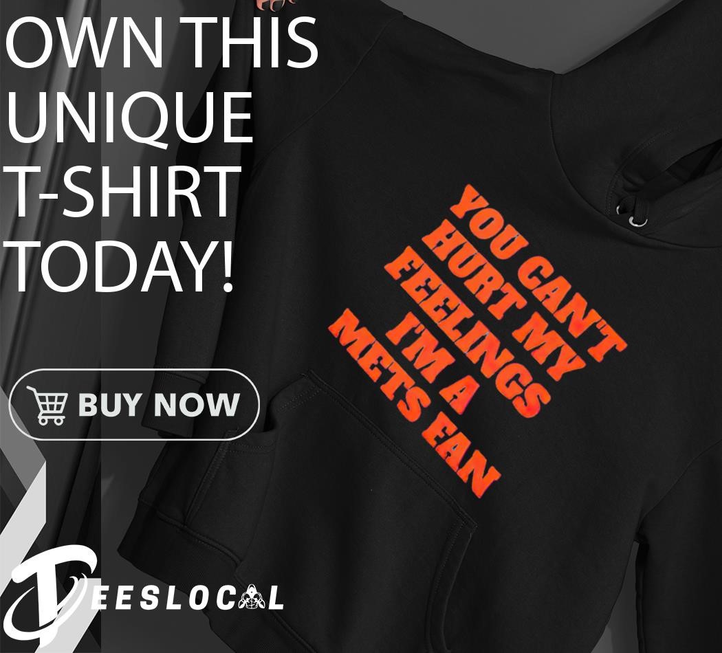 You Can't Hurt My Feelings I'm a Mets Fan shirt, hoodie, sweater