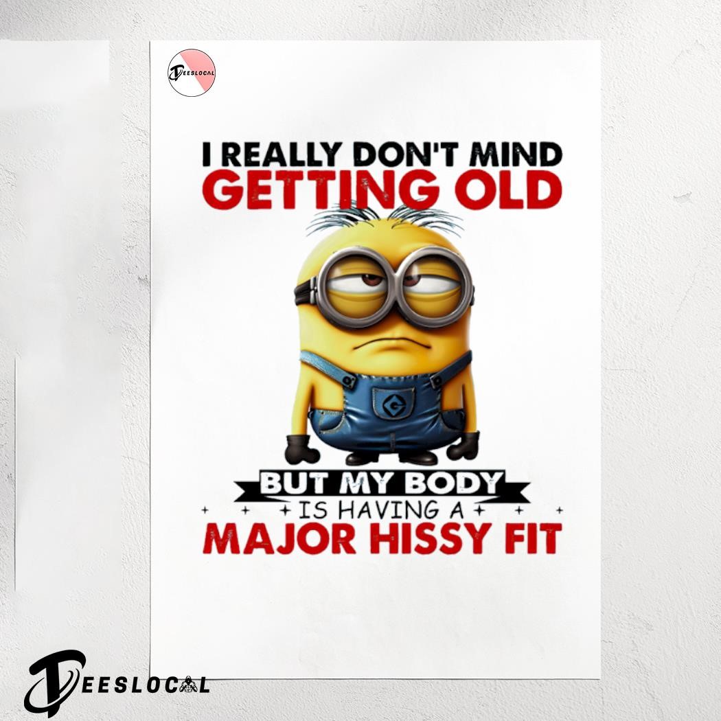 Funny Minion I really don't mind getting old but my body is having a major  hissy fit shirt, hoodie, sweater, long sleeve and tank top, image size:1050x1050