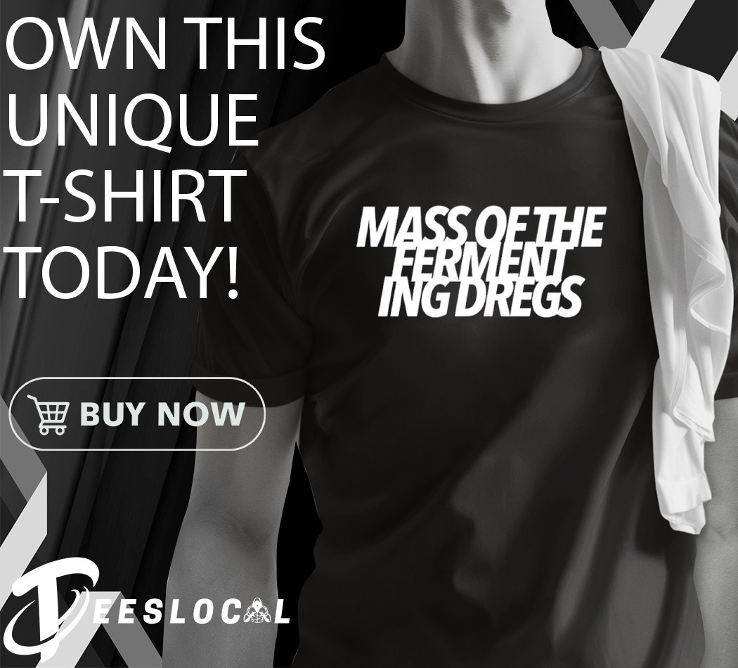 Mass of the fermenting dregs shirt, hoodie, sweater, long