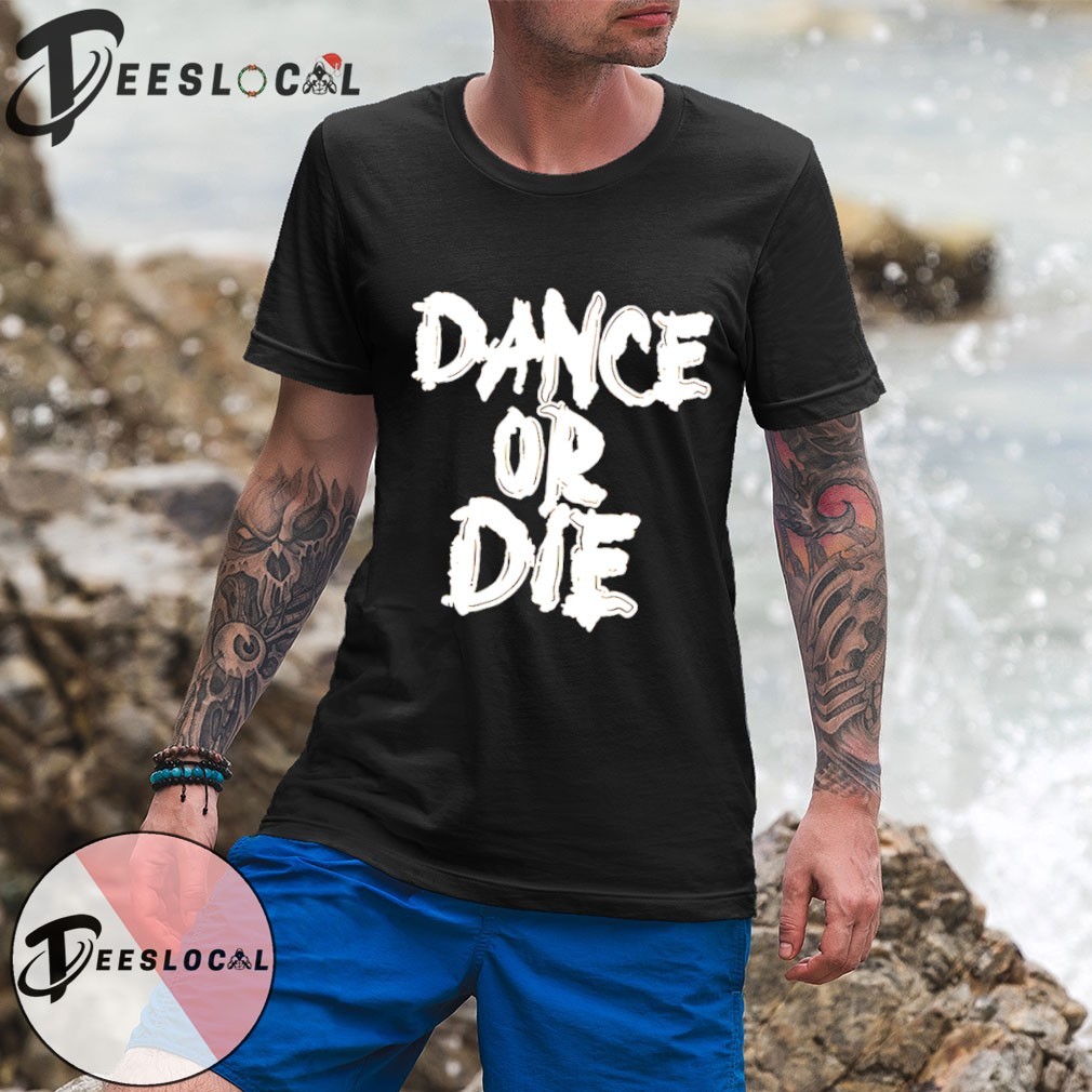Dance or Die shirt, hoodie, sweater, long sleeve and tank top