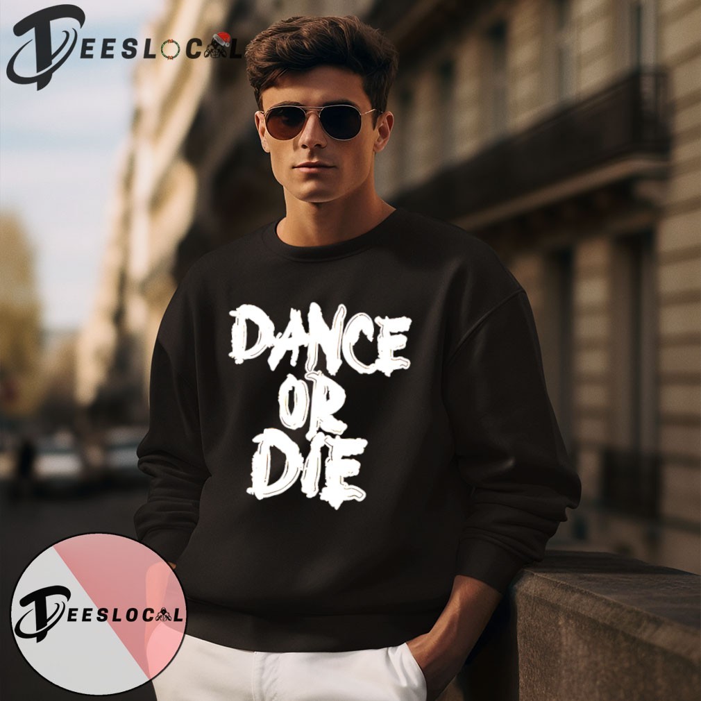 Dance or Die shirt, hoodie, sweater, long sleeve and tank top
