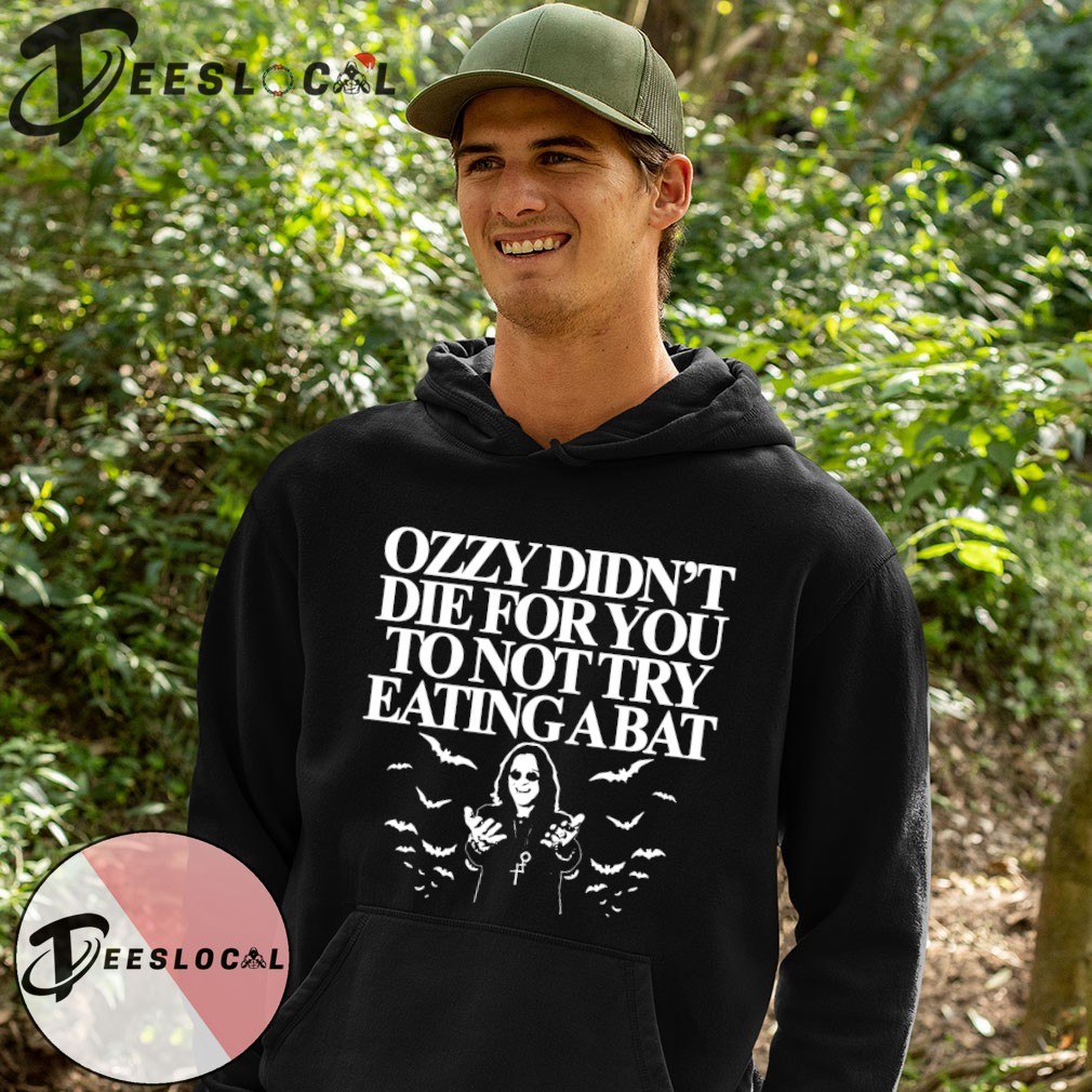 Ozzy didn't die for you to not try eating a bat shirt, hoodie, sweater,  long sleeve and tank top, image size:1010x1010