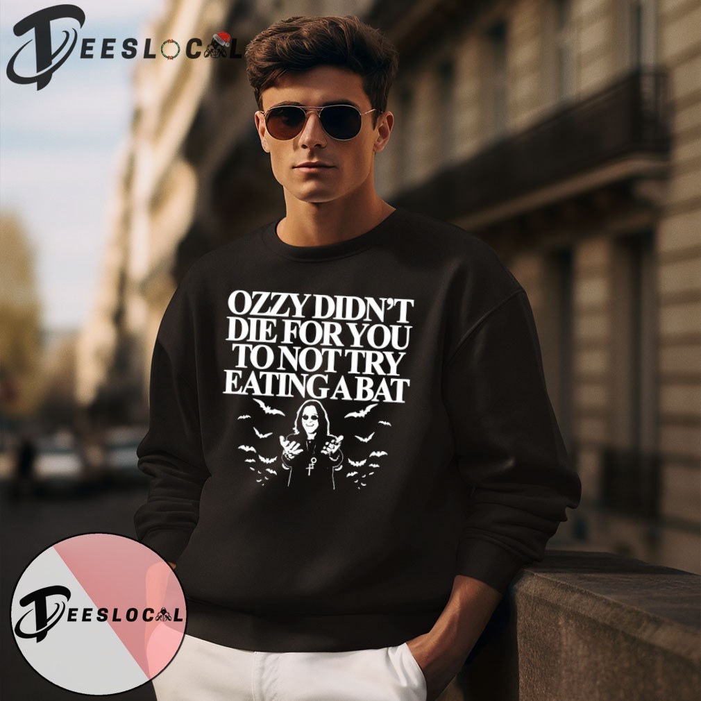 Ozzy didn't die for you to not try eating a bat shirt, hoodie, sweater,  long sleeve and tank top, image size:1010x1010