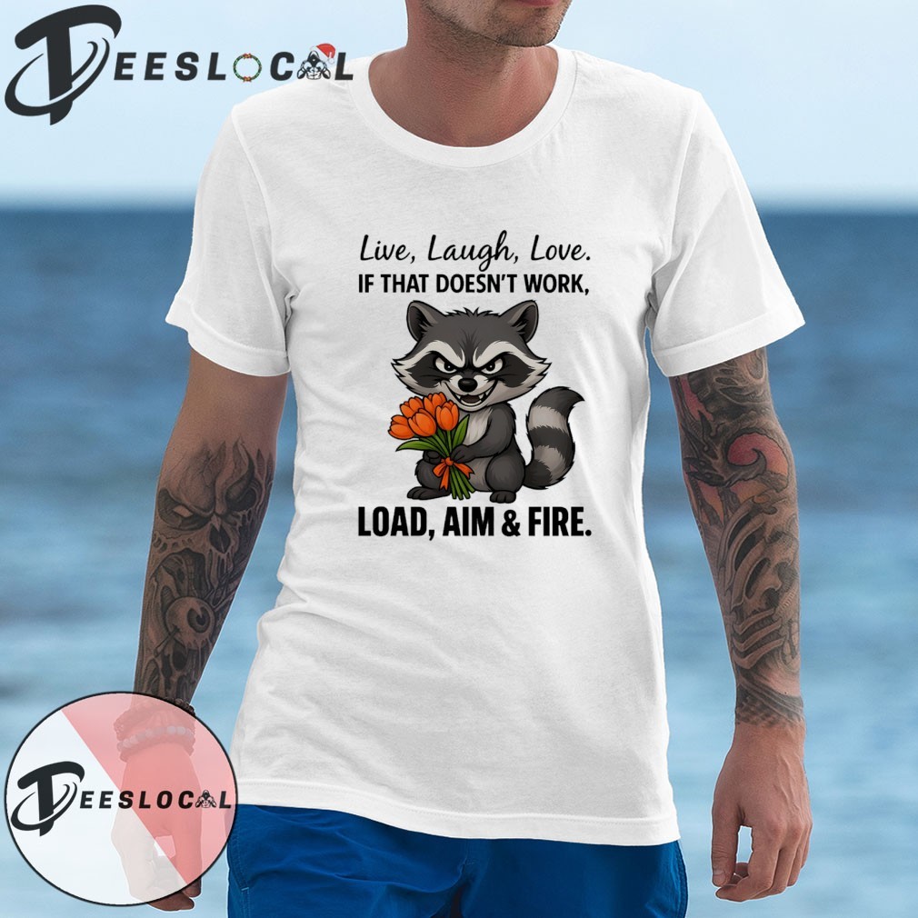 Raccoon live laugh love if that doesn't work load aim and fire shirt