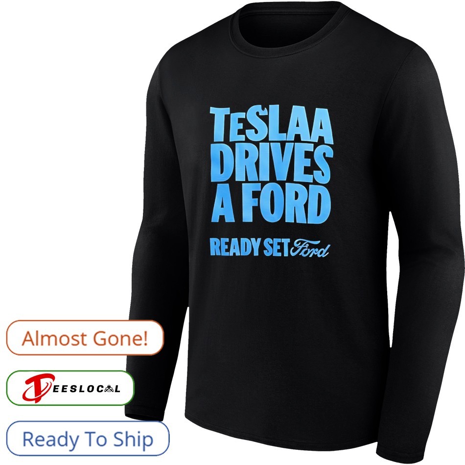 Teslaa drives a Ford ready set Ford shirt, hoodie, sweater, long