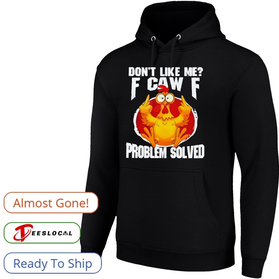 Chicken don't like me fuck off problem solved shirt, hoodie
