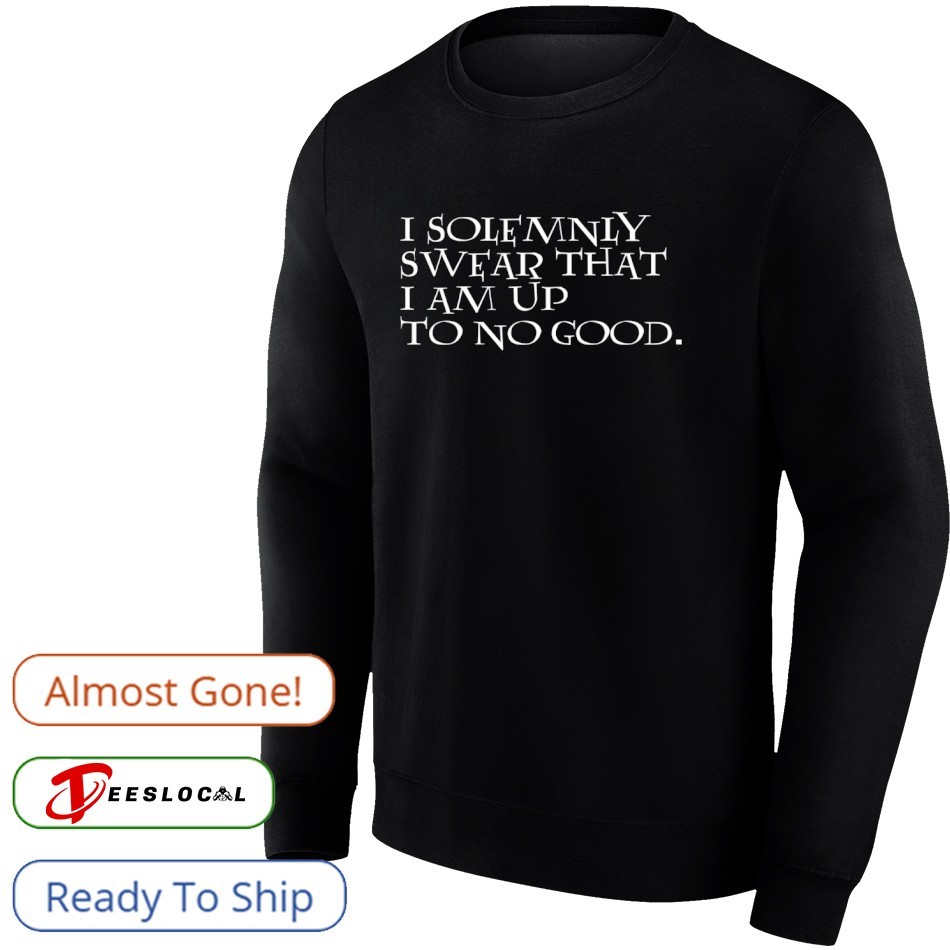 I solemnly swear that i am up to no good shirt