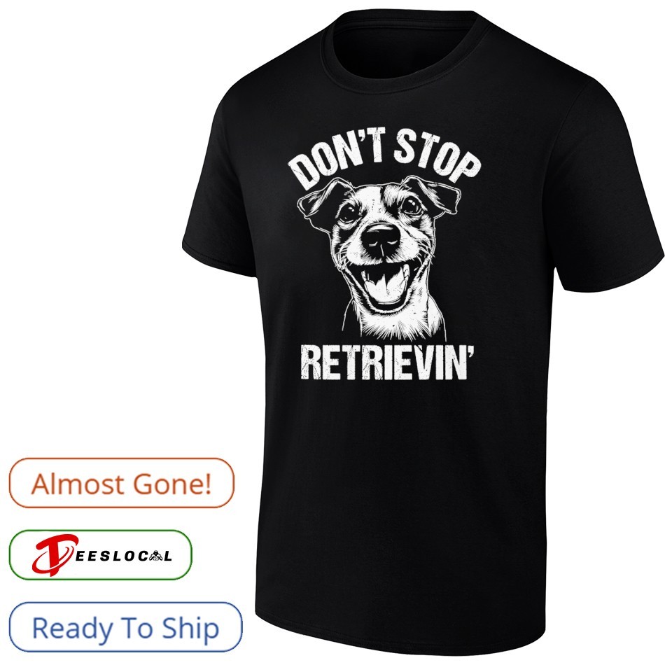 Jack Russell Don't Stop Retrievin' Dog Shirt, hoodie, sweater, long sleeve  and tank top, image size:950x950