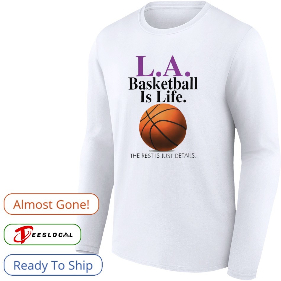 LA Basketball is life the rest is just details shirt