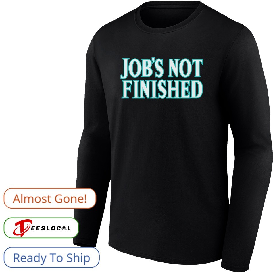 Seattle Mariners job's not finished shirt, hoodie, sweater, long sleeve and  tank top, image size:950x950