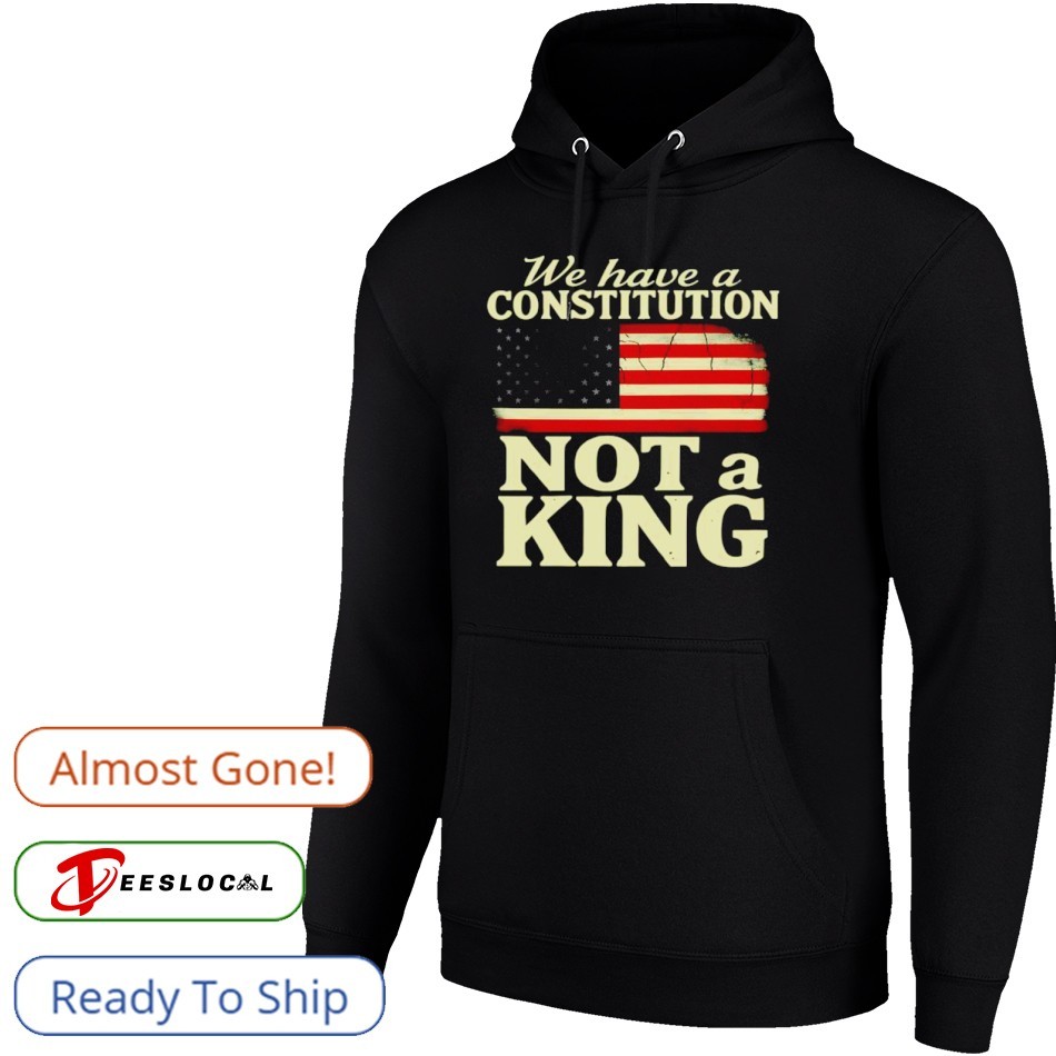 We Have A Constitution Not A King America Shirt