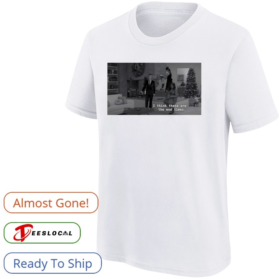 I think these are the end times shirt, hoodie, sweater, long