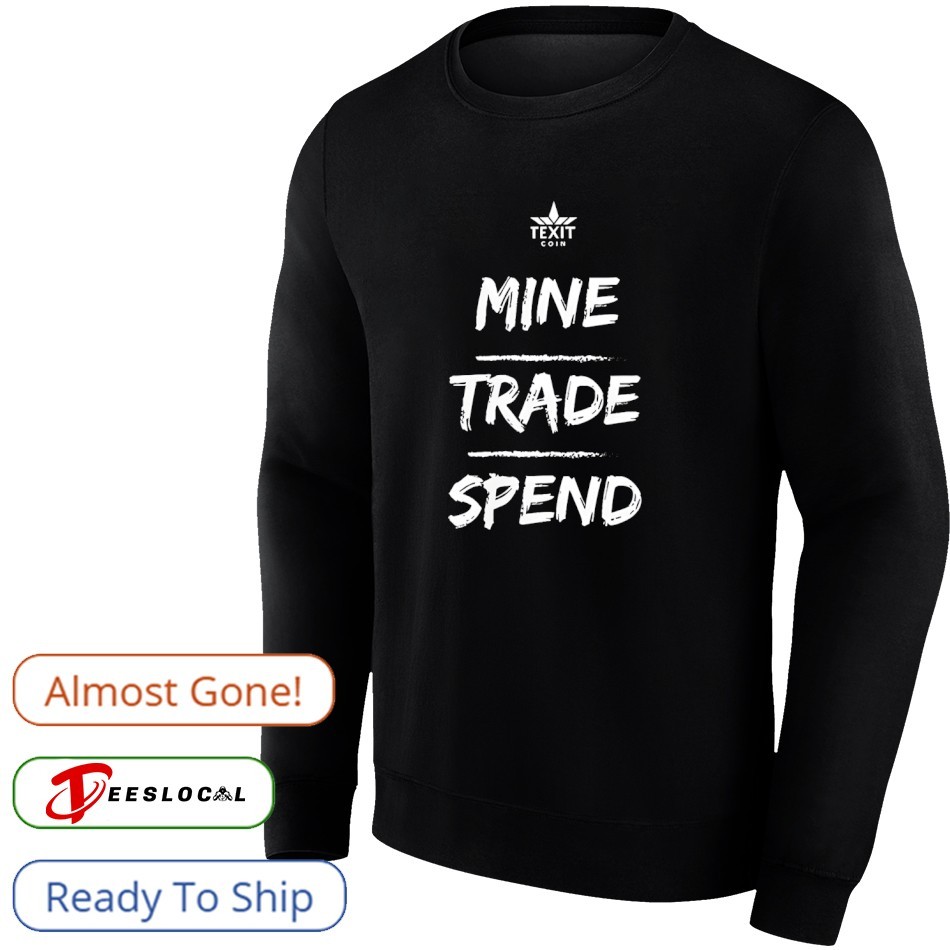 Mine trade spend texit Crypto shirt, hoodie, sweater, long sleeve and tank  top