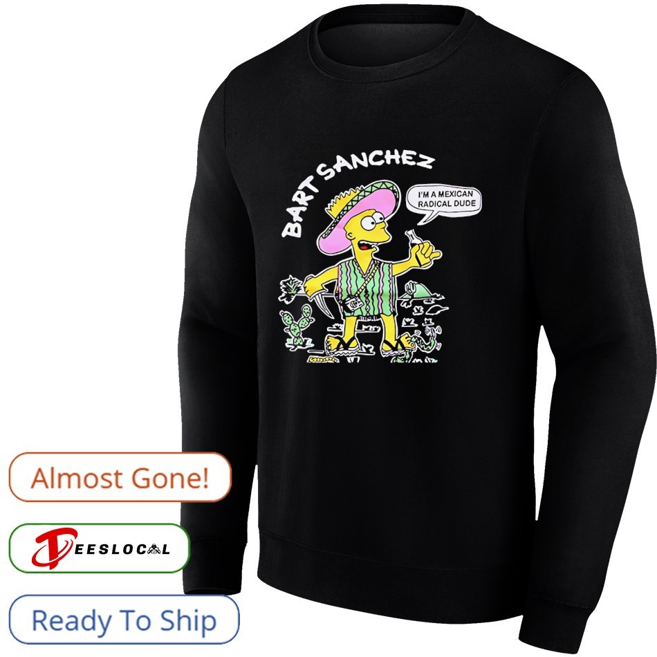 Bart Sanchez Simpson I'm a Mexican radical dude shirt, hoodie