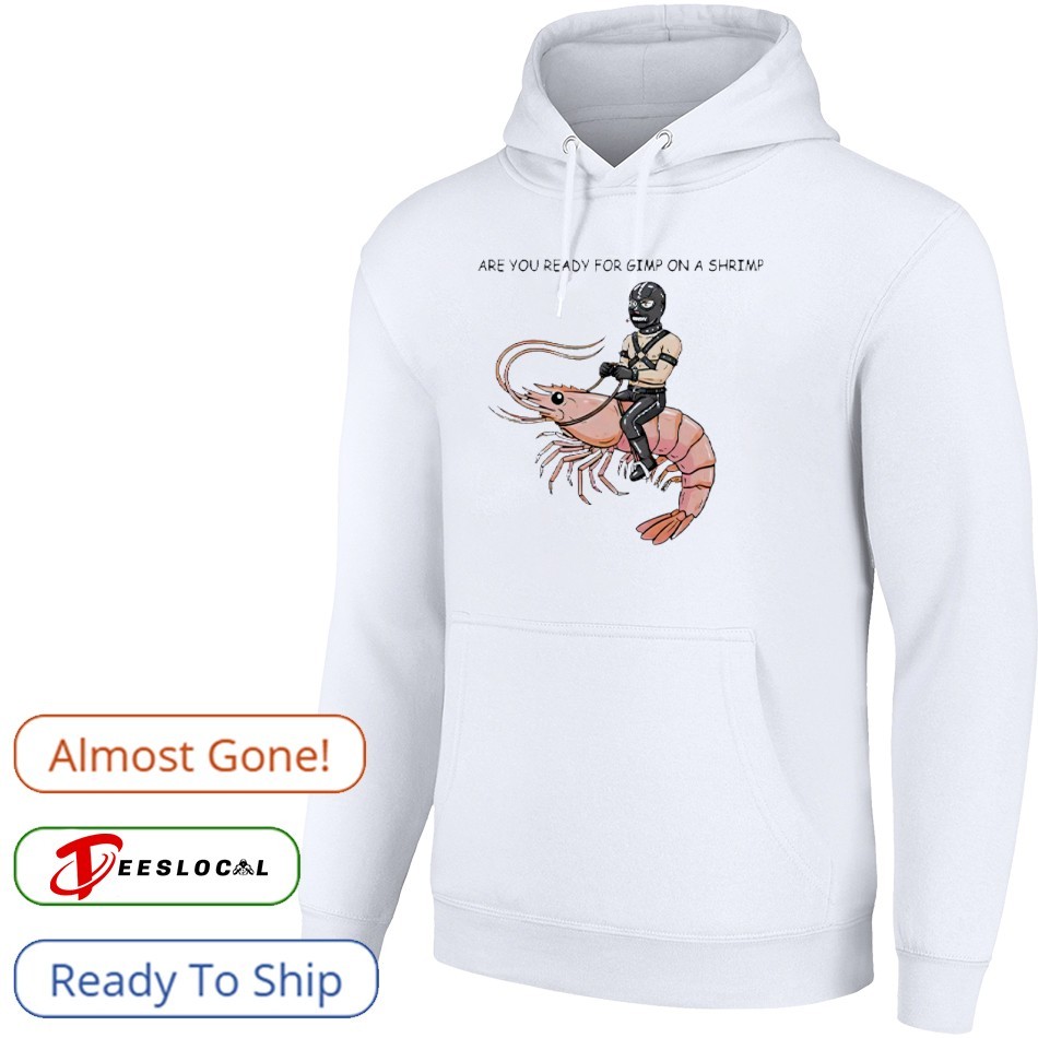 Are You Ready For Gimp On A Shrimp shirt, hoodie, sweater, long