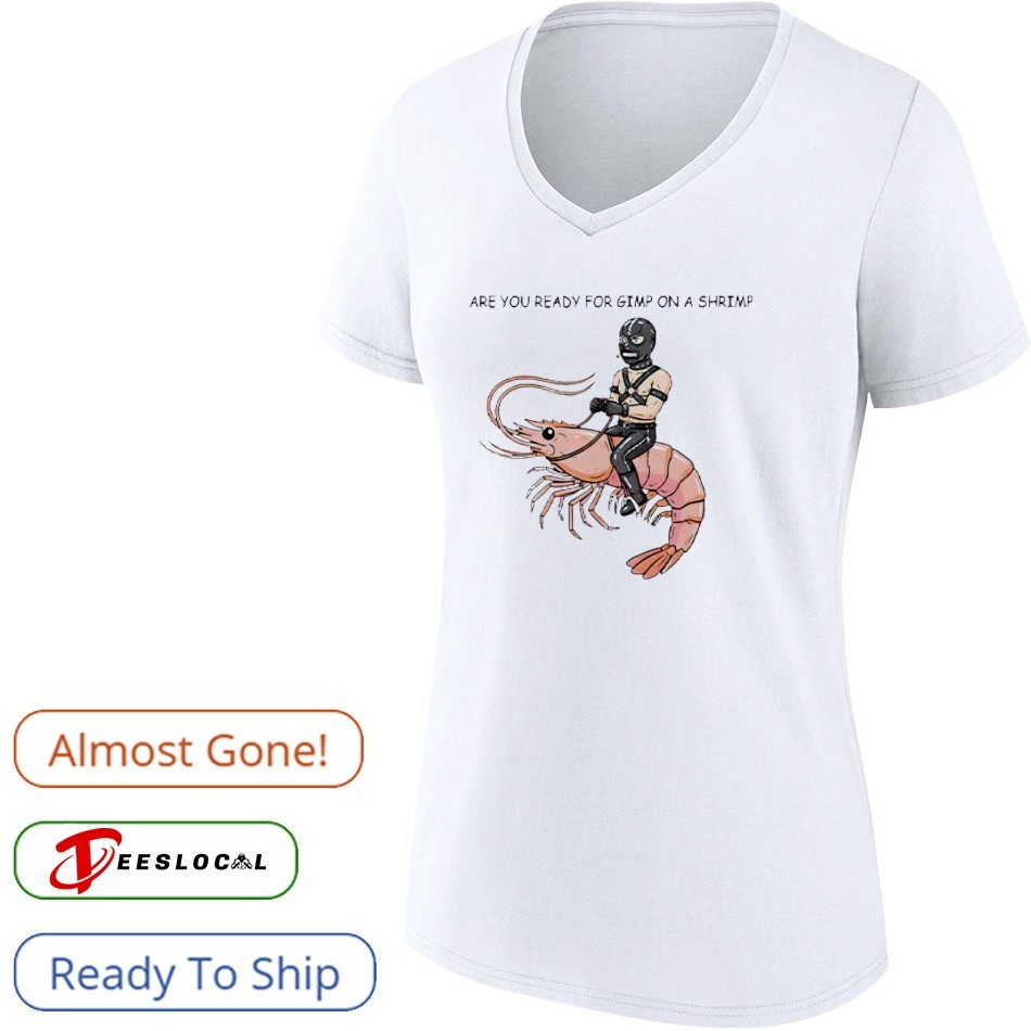 Are You Ready For Gimp On A Shrimp shirt, hoodie, sweater, long