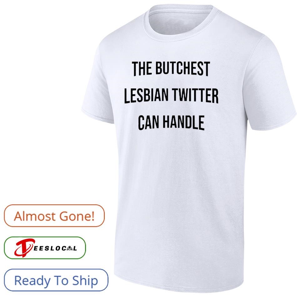 The butchest lesbian twitter can handle shirt, hoodie, sweater